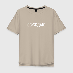 Мужская футболка хлопок Oversize с принтом Осуждаю в Екатеринбурге, 100% хлопок | свободный крой, круглый ворот, “спинка” длиннее передней части | buster | twitch | асуждаю | бустер | осуждаю | панимаю | понимаю | твич