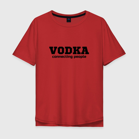 Мужская футболка хлопок Oversize с принтом vodka connecting people в Белгороде, 100% хлопок | свободный крой, круглый ворот, “спинка” длиннее передней части | Тематика изображения на принте: connecting | people | vodka | водка | людей | соединяет