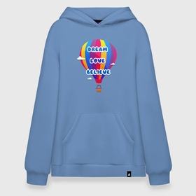 Худи SuperOversize хлопок с принтом Воздушный шар в Новосибирске, 70% хлопок, 30% полиэстер, мягкий начес внутри | карман-кенгуру, эластичная резинка на манжетах и по нижней кромке, двухслойный капюшон
 | believe | dream | love | вектор | воздушный шар | облака | разноцветный | синий шрифт