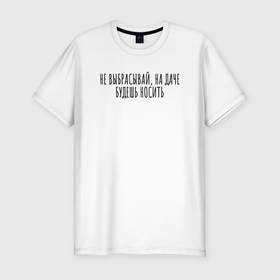Мужская футболка хлопок Slim с принтом Не выбрасывай, на даче носи в Новосибирске, 92% хлопок, 8% лайкра | приталенный силуэт, круглый вырез ворота, длина до линии бедра, короткий рукав | rd5mindsgn | надпись | простые | текст | цитата