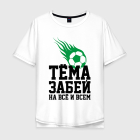 Мужская футболка хлопок Oversize с принтом Тёма, забей в Белгороде, 100% хлопок | свободный крой, круглый ворот, “спинка” длиннее передней части | artem | ball | dzyuba | football | forward | артём | дзюба | мяч | нападающий | футбол