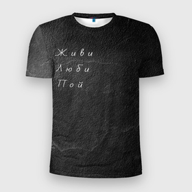 Мужская футболка 3D Slim с принтом Живи Люби Пой в Белгороде, 100% полиэстер с улучшенными характеристиками | приталенный силуэт, круглая горловина, широкие плечи, сужается к линии бедра | живи | любовь | мудрость | пой