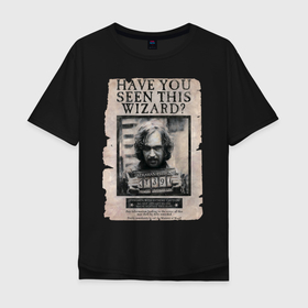 Мужская футболка хлопок Oversize с принтом Have you seen this Wizard? в Санкт-Петербурге, 100% хлопок | свободный крой, круглый ворот, “спинка” длиннее передней части | Тематика изображения на принте: black | sirius | vdzajul | блэк | гарри | поттер | сириус