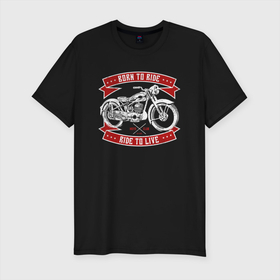 Мужская футболка хлопок Slim с принтом Born to Ride Ride to Live в Тюмени, 92% хлопок, 8% лайкра | приталенный силуэт, круглый вырез ворота, длина до линии бедра, короткий рукав | born to rive | ride to live | байкер | винтаж | мотоклуб | мотоцикл | чоппер