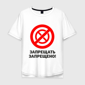 Мужская футболка хлопок Oversize с принтом Запрещать запрещено в Новосибирске, 100% хлопок | свободный крой, круглый ворот, “спинка” длиннее передней части | запреты | запрещающий знак | надписи | приколы | юмор