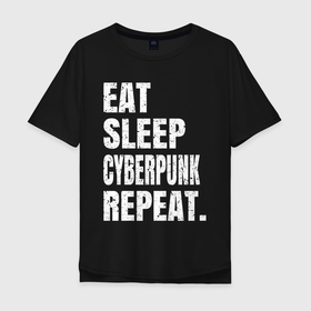 Мужская футболка хлопок Oversize с принтом EAT SLEEP CYBERPUNK REPEAT. в Новосибирске, 100% хлопок | свободный крой, круглый ворот, “спинка” длиннее передней части | 2077 | cyberpunk | cyberpunk 2077 | eat sleep cyberpunk repeat | eat sleep repeat | game | игры | киану ривз | киберпанк | самурай