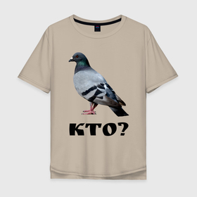 Мужская футболка хлопок Oversize с принтом Кто? в Тюмени, 100% хлопок | свободный крой, круглый ворот, “спинка” длиннее передней части | голубь | кто | курлык | постирония | птичка