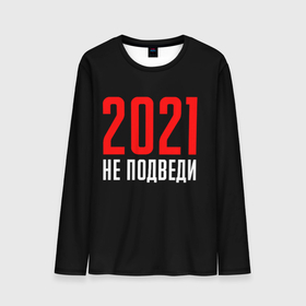 Мужской лонгслив 3D с принтом 2021 не подведи в Новосибирске, 100% полиэстер | длинные рукава, круглый вырез горловины, полуприлегающий силуэт | 2021 год | мемы 2021 | прикольная надпись | смешная надпись