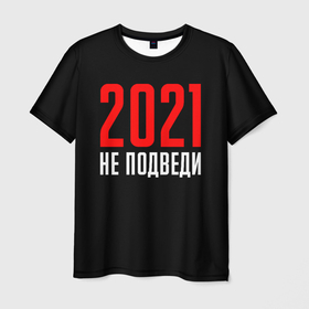 Мужская футболка 3D с принтом 2021 не подведи , 100% полиэфир | прямой крой, круглый вырез горловины, длина до линии бедер | 2021 год | мемы 2021 | прикольная надпись | смешная надпись