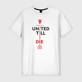 Мужская футболка хлопок Slim с принтом United till die в Тюмени, 92% хлопок, 8% лайкра | приталенный силуэт, круглый вырез ворота, длина до линии бедра, короткий рукав | devils | fc | manchester | mu | red | united | англия | дьяволы | красные | манчестер | мю | юнайтед