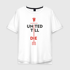 Мужская футболка хлопок Oversize с принтом United till die в Новосибирске, 100% хлопок | свободный крой, круглый ворот, “спинка” длиннее передней части | devils | fc | manchester | mu | red | united | англия | дьяволы | красные | манчестер | мю | юнайтед