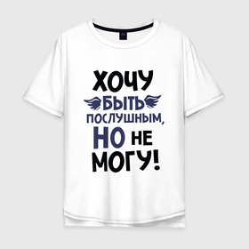 Мужская футболка хлопок Oversize с принтом Хочу быть послушным в Екатеринбурге, 100% хлопок | свободный крой, круглый ворот, “спинка” длиннее передней части | Тематика изображения на принте: для мужчин | надписи | характер | юмор