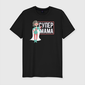 Мужская футболка хлопок Slim с принтом Супер Мама в Санкт-Петербурге, 92% хлопок, 8% лайкра | приталенный силуэт, круглый вырез ворота, длина до линии бедра, короткий рукав | 8 марта | лучшая в мире | мама | подарок | подарок женщине | подарок любимым | подарок на 8 марта | самая лучшая  в мире | семья