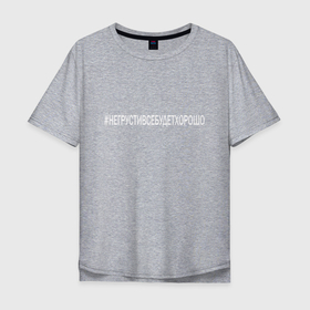 Мужская футболка хлопок Oversize с принтом НЕ ГРУСТИ в Санкт-Петербурге, 100% хлопок | свободный крой, круглый ворот, “спинка” длиннее передней части | love | алексей | инстаграмм | любовь | не грусти | поддержка | семья | сети | твитер | хэштег | юлия