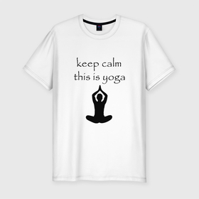 Мужская футболка хлопок Slim с принтом Keep calm this is yoga в Белгороде, 92% хлопок, 8% лайкра | приталенный силуэт, круглый вырез ворота, длина до линии бедра, короткий рукав | keep calm | this is yoga | асаны | гимнастика | для тренера по йоге | зоровье | йога | пилатес | позы | спокойствие | спорт