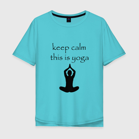 Мужская футболка хлопок Oversize с принтом Keep calm this is yoga в Екатеринбурге, 100% хлопок | свободный крой, круглый ворот, “спинка” длиннее передней части | keep calm | this is yoga | асаны | гимнастика | для тренера по йоге | зоровье | йога | пилатес | позы | спокойствие | спорт