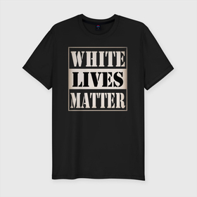 Мужская футболка хлопок Slim с принтом White lives matters , 92% хлопок, 8% лайкра | приталенный силуэт, круглый вырез ворота, длина до линии бедра, короткий рукав | black lives matters | blm | white lives matters | wlm | трамп
