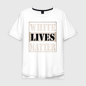 Мужская футболка хлопок Oversize с принтом White lives matters , 100% хлопок | свободный крой, круглый ворот, “спинка” длиннее передней части | black lives matters | blm | white lives matters | wlm | трамп