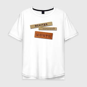 Мужская футболка хлопок Oversize с принтом Всегда Сочиняй Мечты (Цитата) в Белгороде, 100% хлопок | свободный крой, круглый ворот, “спинка” длиннее передней части | dream | мечтай | мотивация | надпись | песня | прикол | текст | цитата | юмор