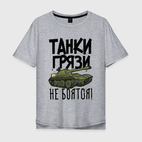 Мужская футболка хлопок Oversize с принтом Танки грязи не боятся в Кировске, 100% хлопок | свободный крой, круглый ворот, “спинка” длиннее передней части | армия | надписи | танк | юмор