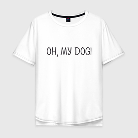 Мужская футболка хлопок Oversize с принтом Oh, my dog в Екатеринбурге, 100% хлопок | свободный крой, круглый ворот, “спинка” длиннее передней части | dog | животные | надпись | питомцы | собака | собаки