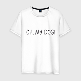 Мужская футболка хлопок с принтом Oh, my dog в Петрозаводске, 100% хлопок | прямой крой, круглый вырез горловины, длина до линии бедер, слегка спущенное плечо. | dog | животные | надпись | питомцы | собака | собаки