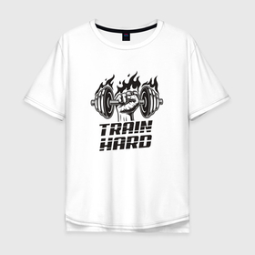 Мужская футболка хлопок Oversize с принтом Train Hard в Тюмени, 100% хлопок | свободный крой, круглый ворот, “спинка” длиннее передней части | sport | train | бодибилдинг | мотивация | спорт | текст | тренеровка | фитнес