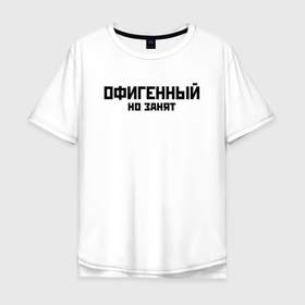 Мужская футболка хлопок Oversize с принтом ОФИГЕННЫЙ НО ЗАНЯТ | КРУТОЙ (Z) в Екатеринбурге, 100% хлопок | свободный крой, круглый ворот, “спинка” длиннее передней части | text | другу | занят | занятой | изумительный | круто | мем | мировецкий | мировой | надпись | обалденный | офигенный | подарок | потрясающий | потрясный | прикол | прикольная | прикольный | смысл