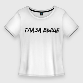 Женская футболка 3D Slim с принтом Глаза выше в Белгороде,  |  | глаза выше | для девушек | надпись | пошлое | смешная надпись