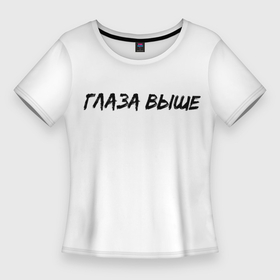 Женская футболка 3D Slim с принтом Глаза выше в городе Новоалтайск,  |  | глаза выше | для девушек | надпись | пошлое | смешная надпись