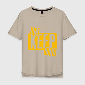 Мужская футболка хлопок Oversize с принтом Just Keep Going , 100% хлопок | свободный крой, круглый ворот, “спинка” длиннее передней части | inscription | motivation | phrase | text | мотивация | надпись | текст | фраза