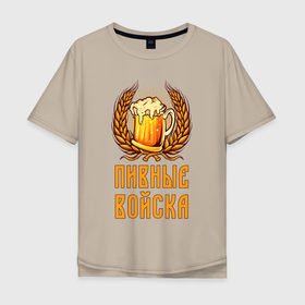 Мужская футболка хлопок Oversize с принтом Пивные войска в Тюмени, 100% хлопок | свободный крой, круглый ворот, “спинка” длиннее передней части | анекдот | войска | мем | прикол | юмор