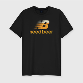 Мужская футболка хлопок Slim с принтом Need Beer в Екатеринбурге, 92% хлопок, 8% лайкра | приталенный силуэт, круглый вырез ворота, длина до линии бедра, короткий рукав | бренд | надписи | пародия | пенное | символика | юмор