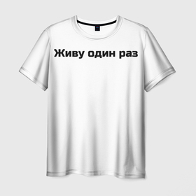 Мужская футболка 3D с принтом Живу один раз  в Кировске, 100% полиэфир | прямой крой, круглый вырез горловины, длина до линии бедер | life | risk | жизнь | один | риск | рискованный человек