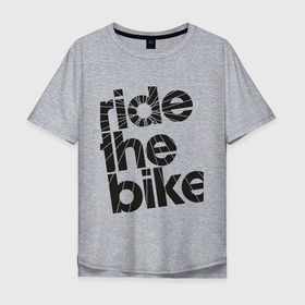 Мужская футболка хлопок Oversize с принтом Ride the bike , 100% хлопок | свободный крой, круглый ворот, “спинка” длиннее передней части | Тематика изображения на принте: bicycle | bike | mountain bike | mountainbike | байк | вело | велобайк | велосипед | велосипедные | велоспорт | горный велосипед | для велосипеда | колесо | маунтинбайк | спорт