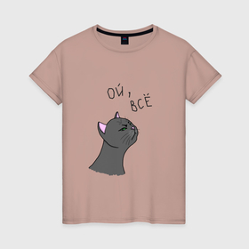 Женская футболка хлопок с принтом Ой, всё! в Кировске, 100% хлопок | прямой крой, круглый вырез горловины, длина до линии бедер, слегка спущенное плечо | для девочек | женское | кот | кошка | мем