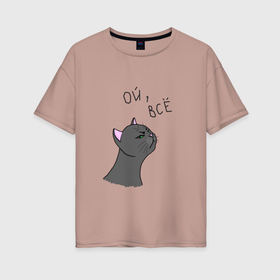 Женская футболка хлопок Oversize с принтом Ой, всё! , 100% хлопок | свободный крой, круглый ворот, спущенный рукав, длина до линии бедер
 | для девочек | женское | кот | кошка | мем