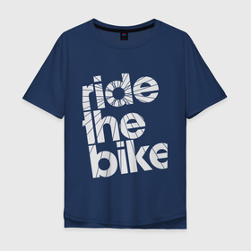 Мужская футболка хлопок Oversize с принтом Ride the bike в Кировске, 100% хлопок | свободный крой, круглый ворот, “спинка” длиннее передней части | bicycle | bike | mountain bike | mountainbike | байк | вело | велобайк | велосипед | велосипедные | велоспорт | горный велосипед | для велосипеда | колесо | маунтинбайк | спорт