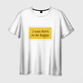 Мужская футболка 3D с принтом Я рожден для счастья  в Санкт-Петербурге, 100% полиэфир | прямой крой, круглый вырез горловины, длина до линии бедер | happy | пафос | радость | счастье | фраза