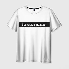 Мужская футболка 3D с принтом Вся сила в правде в Петрозаводске, 100% полиэфир | прямой крой, круглый вырез горловины, длина до линии бедер | для | классная | кого | крутая | крылатая | либо | осмысленная | подарок | смысл | фраза