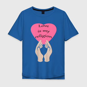 Мужская футболка хлопок Oversize с принтом Любовь – это моя религия в Белгороде, 100% хлопок | свободный крой, круглый ворот, “спинка” длиннее передней части | Тематика изображения на принте: любовь | надпись на английском | позитив | руки | сердце | статус