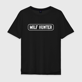 Мужская футболка хлопок Oversize с принтом MILF HUNTER /  МИЛФ ОХОТНИК , 100% хлопок | свободный крой, круглый ворот, “спинка” длиннее передней части | Тематика изображения на принте: milf hunter | женщина. | любовь | милф охотник