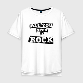 Мужская футболка хлопок Oversize с принтом All you need is rock в Кировске, 100% хлопок | свободный крой, круглый ворот, “спинка” длиннее передней части | music | punk | rock | музыка | панк | рок