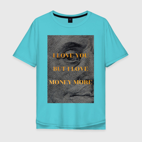 Мужская футболка хлопок Oversize с принтом I love money в Санкт-Петербурге, 100% хлопок | свободный крой, круглый ворот, “спинка” длиннее передней части | актуальное | глаз | деньги | любовь | надпись | современное творчество | текст | я люблю деньги | я люблю тебя