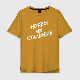 Мужская футболка хлопок Oversize с принтом Нервы не стальные в Новосибирске, 100% хлопок | свободный крой, круглый ворот, “спинка” длиннее передней части | классно | круто | надпись | нервы | прикол | приколюха | смех | смешная | фраза