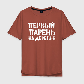 Мужская футболка хлопок Oversize с принтом Первый парень на деревне в Екатеринбурге, 100% хлопок | свободный крой, круглый ворот, “спинка” длиннее передней части | классно | круто | мем | надпись | нервы | прикол | смех | смешная | фраза