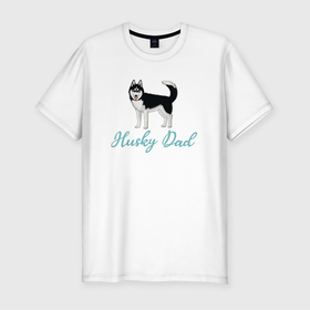 Мужская футболка хлопок Slim с принтом Husky Dad в Петрозаводске, 92% хлопок, 8% лайкра | приталенный силуэт, круглый вырез ворота, длина до линии бедра, короткий рукав | english | husky dad | большая собака | владелец хаски | отец хаски | папа хаски | сибирская хаски | собака