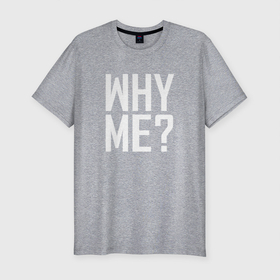 Мужская футболка хлопок Slim с принтом Why me (почему я)? в Новосибирске, 92% хлопок, 8% лайкра | приталенный силуэт, круглый вырез ворота, длина до линии бедра, короткий рукав | вопрос | жизнь | истина | люди | печаль | чернобелые | эмоции