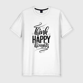 Мужская футболка хлопок Slim с принтом Think happy thoughts в Санкт-Петербурге, 92% хлопок, 8% лайкра | приталенный силуэт, круглый вырез ворота, длина до линии бедра, короткий рукав | Тематика изображения на принте: happy | think | thoughts | думай о хорошем | позитив | счастье
