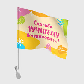 Флаг для автомобиля с принтом Спасибо лучшему воспитателю в Кировске, 100% полиэстер | Размер: 30*21 см | воспитатель | детский сад | лучший | любимый | учитель
